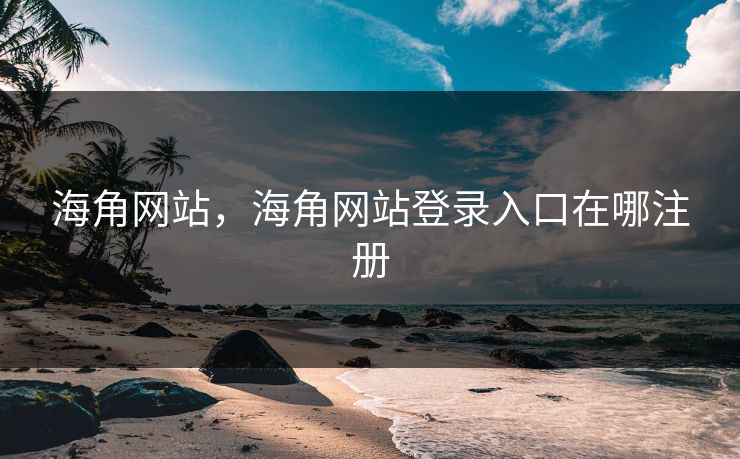 海角网站，海角网站登录入口在哪注册