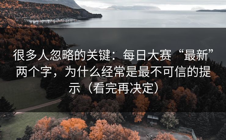 很多人忽略的关键：每日大赛“最新”两个字，为什么经常是最不可信的提示（看完再决定）