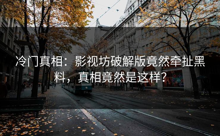冷门真相：影视坊破解版竟然牵扯黑料，真相竟然是这样？