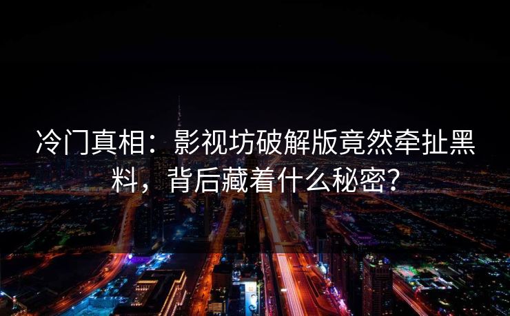 冷门真相：影视坊破解版竟然牵扯黑料，背后藏着什么秘密？