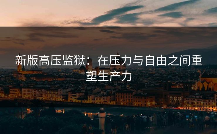 新版高压监狱：在压力与自由之间重塑生产力