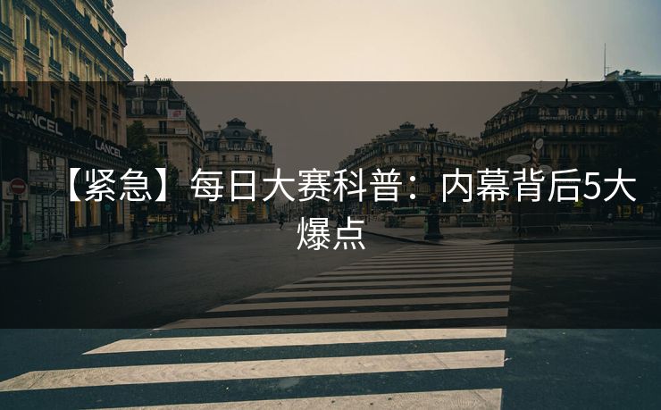 【紧急】每日大赛科普：内幕背后5大爆点