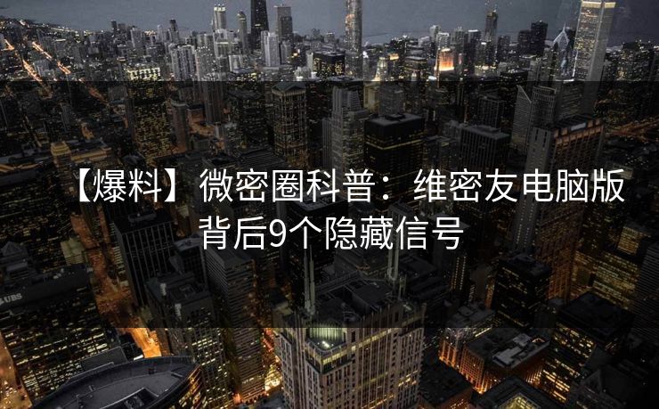 【爆料】微密圈科普：维密友电脑版背后9个隐藏信号