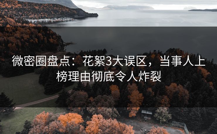 微密圈盘点：花絮3大误区，当事人上榜理由彻底令人炸裂
