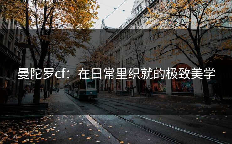 曼陀罗cf：在日常里织就的极致美学