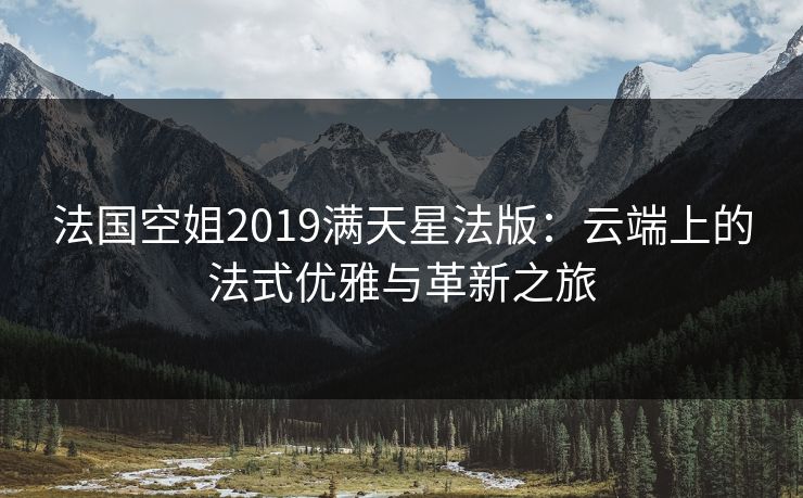法国空姐2019满天星法版：云端上的法式优雅与革新之旅
