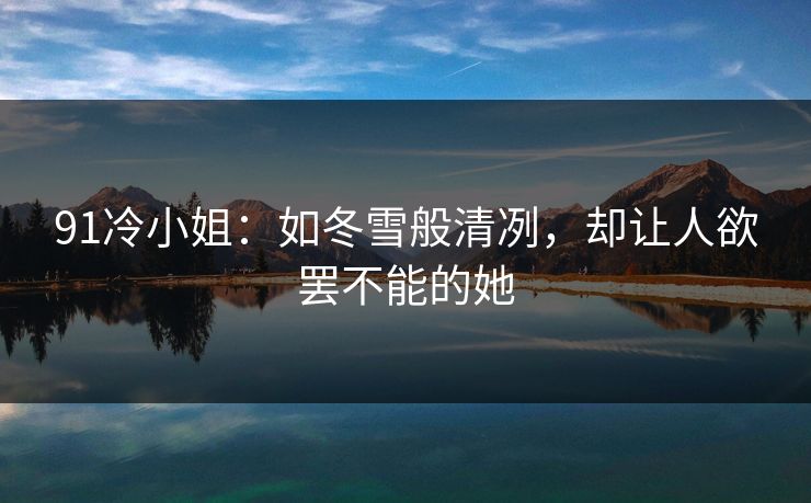 91冷小姐：如冬雪般清冽，却让人欲罢不能的她