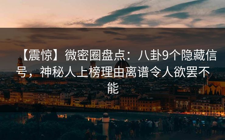 【震惊】微密圈盘点：八卦9个隐藏信号，神秘人上榜理由离谱令人欲罢不能